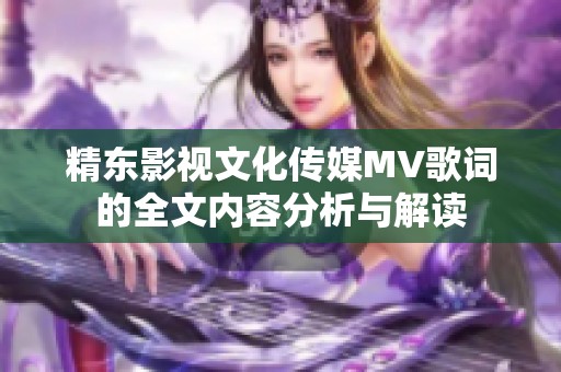 精東影視文化傳媒MV歌詞的全文內(nèi)容分析與解讀