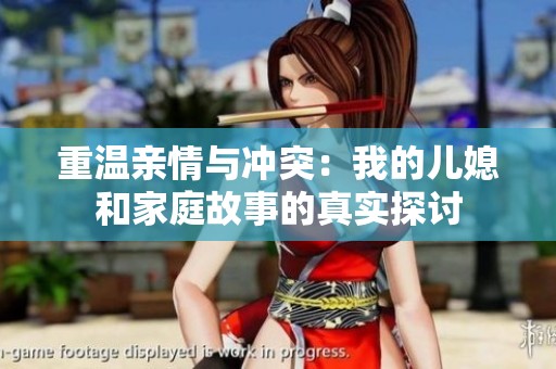 重溫親情與沖突：我的兒媳和家庭故事的真實(shí)探討