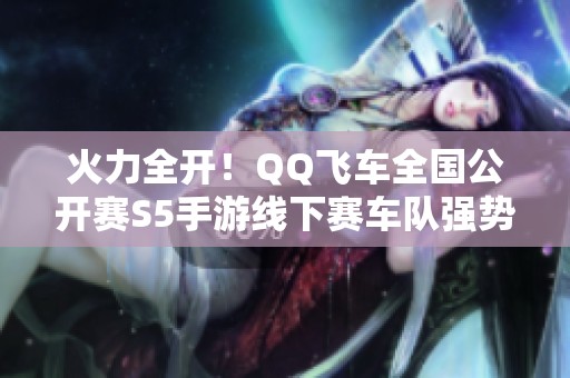 火力全開！QQ飛車全國公開賽S5手游線下賽車隊強勢晉級