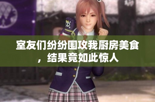 室友們紛紛圍攻我廚房美食，結(jié)果竟如此驚人