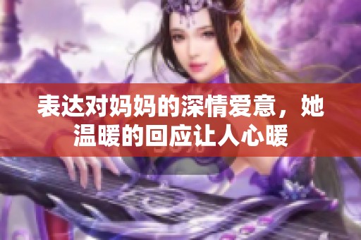 表達對媽媽的深情愛意，她溫暖的回應(yīng)讓人心暖
