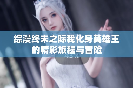 綜漫終末之際我化身英雄王的精彩旅程與冒險(xiǎn)
