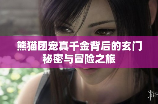 熊貓團(tuán)寵真千金背后的玄門秘密與冒險之旅