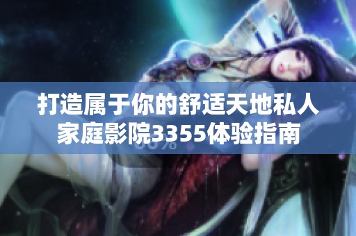 打造屬于你的舒適天地私人家庭影院3355體驗(yàn)指南