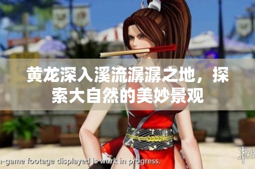 黃龍深入溪流潺潺之地，探索大自然的美妙景觀