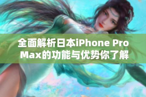 全面解析日本iPhone Pro Max的功能與優(yōu)勢你了解多少