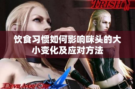 飲食習(xí)慣如何影響咪頭的大小變化及應(yīng)對(duì)方法