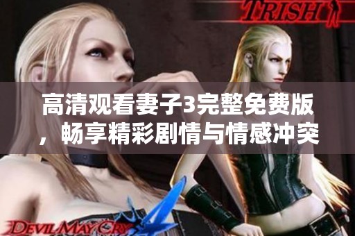 高清觀看妻子3完整免費(fèi)版，暢享精彩劇情與情感沖突