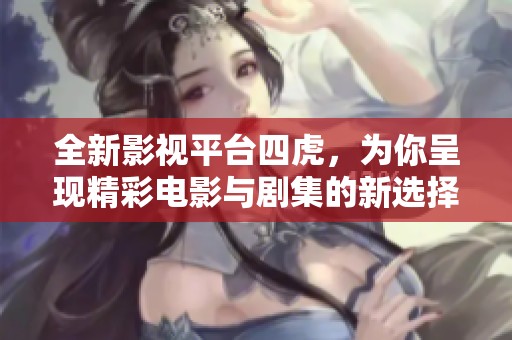 全新影視平臺四虎，為你呈現(xiàn)精彩電影與劇集的新選擇