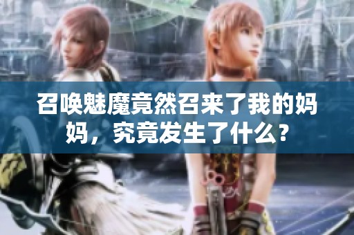 召喚魅魔竟然召來(lái)了我的媽媽?zhuān)烤拱l(fā)生了什么？