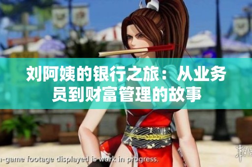 劉阿姨的銀行之旅：從業(yè)務(wù)員到財富管理的故事