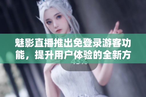 魅影直播推出免登錄游客功能，提升用戶體驗(yàn)的全新方式
