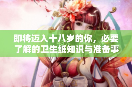 即將邁入十八歲的你，必要了解的衛(wèi)生紙知識(shí)與準(zhǔn)備事項(xiàng)