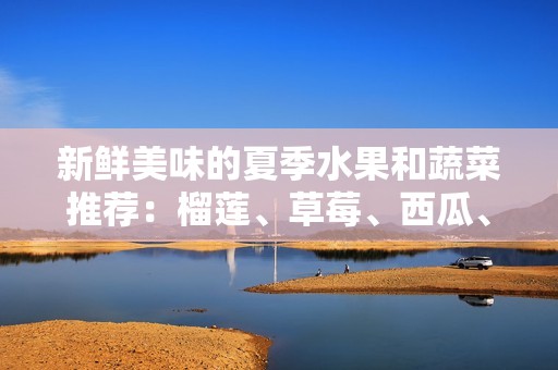 新鮮美味的夏季水果和蔬菜推薦：榴蓮、草莓、西瓜、茄子與黃瓜的搭配之美
