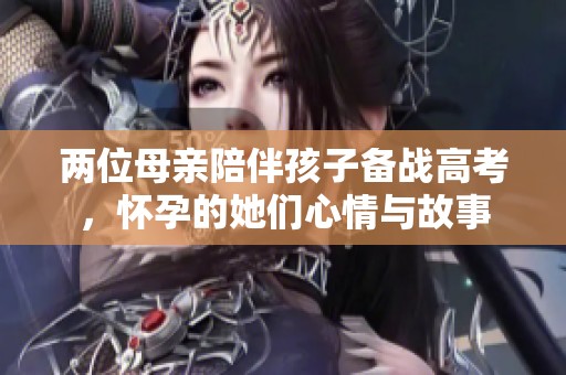 兩位母親陪伴孩子備戰(zhàn)高考，懷孕的她們心情與故事