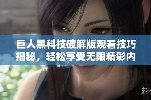 巨人黑科技破解版觀看技巧揭秘，輕松享受無(wú)限精彩內(nèi)容