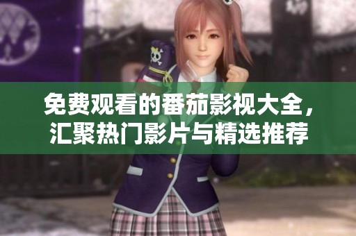 免費(fèi)觀看的番茄影視大全，匯聚熱門影片與精選推薦