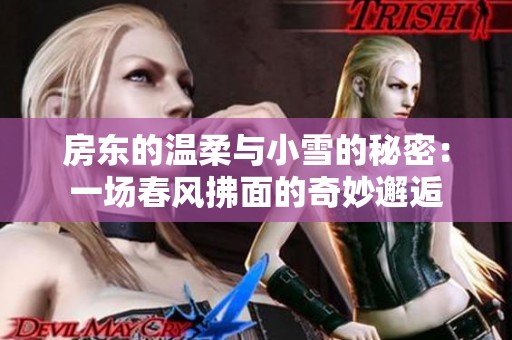 房東的溫柔與小雪的秘密：一場(chǎng)春風(fēng)拂面的奇妙邂逅