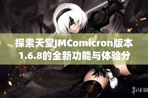 探索天堂JMComicron版本1.6.8的全新功能與體驗(yàn)分享