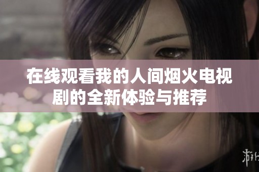 在線觀看我的人間煙火電視劇的全新體驗與推薦