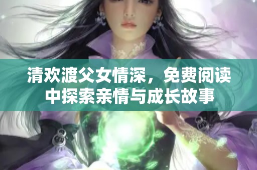 清歡渡父女情深，免費(fèi)閱讀中探索親情與成長(zhǎng)故事