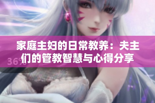 家庭主婦的日常教養(yǎng)：夫主們的管教智慧與心得分享