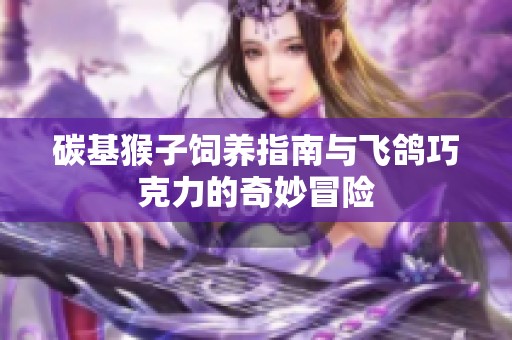 碳基猴子飼養(yǎng)指南與飛鴿巧克力的奇妙冒險