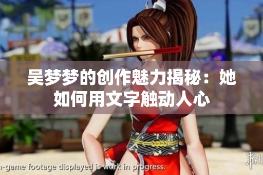 吳夢夢的創(chuàng)作魅力揭秘：她如何用文字觸動人心