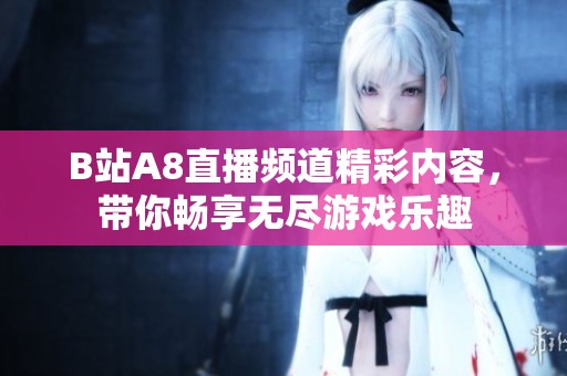 B站A8直播頻道精彩內(nèi)容，帶你暢享無盡游戲樂趣