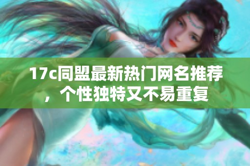 17c同盟最新熱門(mén)網(wǎng)名推薦，個(gè)性獨(dú)特又不易重復(fù)