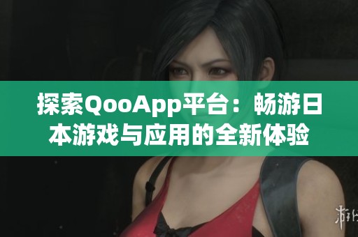 探索QooApp平臺：暢游日本游戲與應(yīng)用的全新體驗