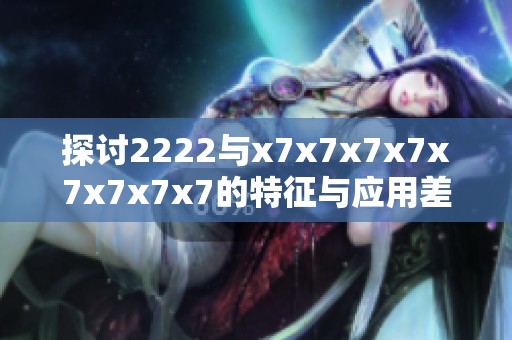 探討2222與x7x7x7x7x7x7x7x7的特征與應(yīng)用差異