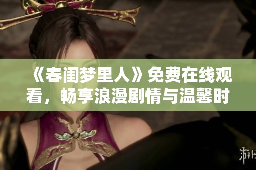 《春閨夢(mèng)里人》免費(fèi)在線觀看，暢享浪漫劇情與溫馨時(shí)刻