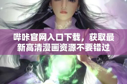 嗶咔官網(wǎng)入口下載，獲取最新高清漫畫資源不要錯過