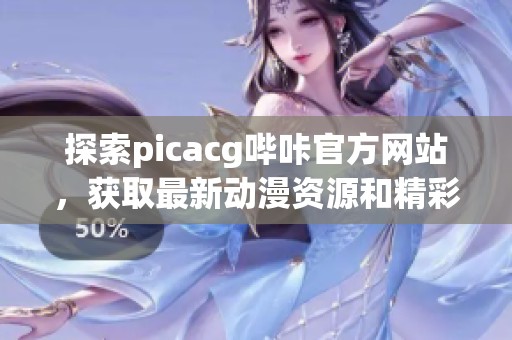 探索picacg嗶咔官方網(wǎng)站，獲取最新動漫資源和精彩內(nèi)容