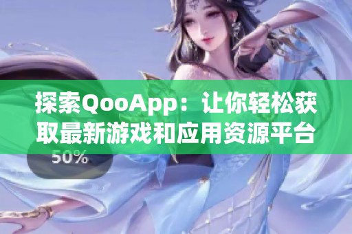 探索QooApp：讓你輕松獲取最新游戲和應用資源平臺