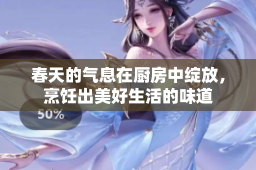 春天的氣息在廚房中綻放，烹飪出美好生活的味道