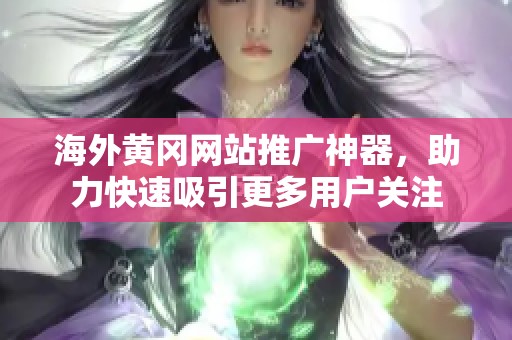 海外黃岡網(wǎng)站推廣神器，助力快速吸引更多用戶關(guān)注
