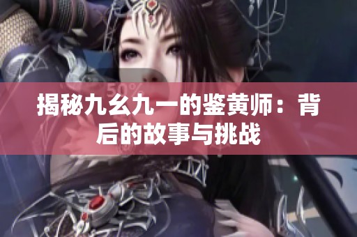 揭秘九幺九一的鑒黃師：背后的故事與挑戰(zhàn)