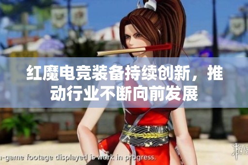 紅魔電競裝備持續(xù)創(chuàng)新，推動行業(yè)不斷向前發(fā)展