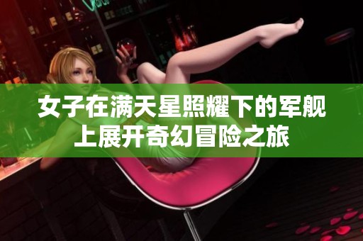 女子在滿天星照耀下的軍艦上展開奇幻冒險(xiǎn)之旅