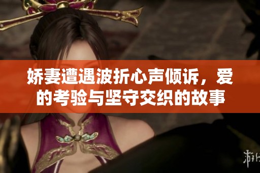 嬌妻遭遇波折心聲傾訴，愛的考驗(yàn)與堅(jiān)守交織的故事