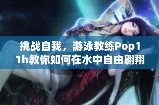 挑戰(zhàn)自我，游泳教練Pop11h教你如何在水中自由翱翔