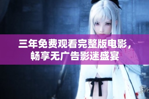 三年免費觀看完整版電影，暢享無廣告影迷盛宴