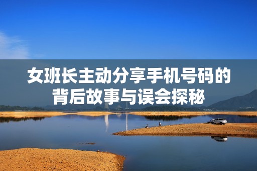 女班長(zhǎng)主動(dòng)分享手機(jī)號(hào)碼的背后故事與誤會(huì)探秘