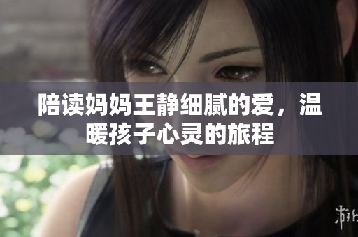 陪讀媽媽王靜細(xì)膩的愛，溫暖孩子心靈的旅程