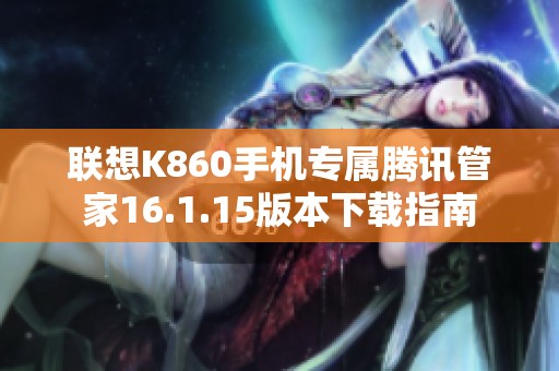 聯(lián)想K860手機(jī)專屬騰訊管家16.1.15版本下載指南