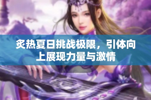 炙熱夏日挑戰(zhàn)極限，引體向上展現(xiàn)力量與激情