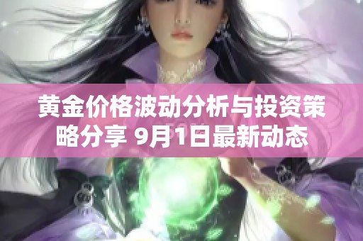 黃金價格波動分析與投資策略分享 9月1日最新動態(tài)