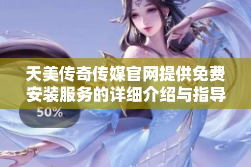 天美傳奇?zhèn)髅焦倬W(wǎng)提供免費安裝服務(wù)的詳細介紹與指導(dǎo)